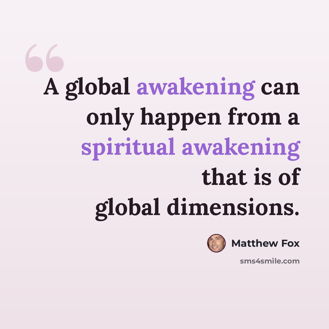 “A global awakening can only happen from a spiritual awakening that is of global dimensions.” quote by Matthew Fox