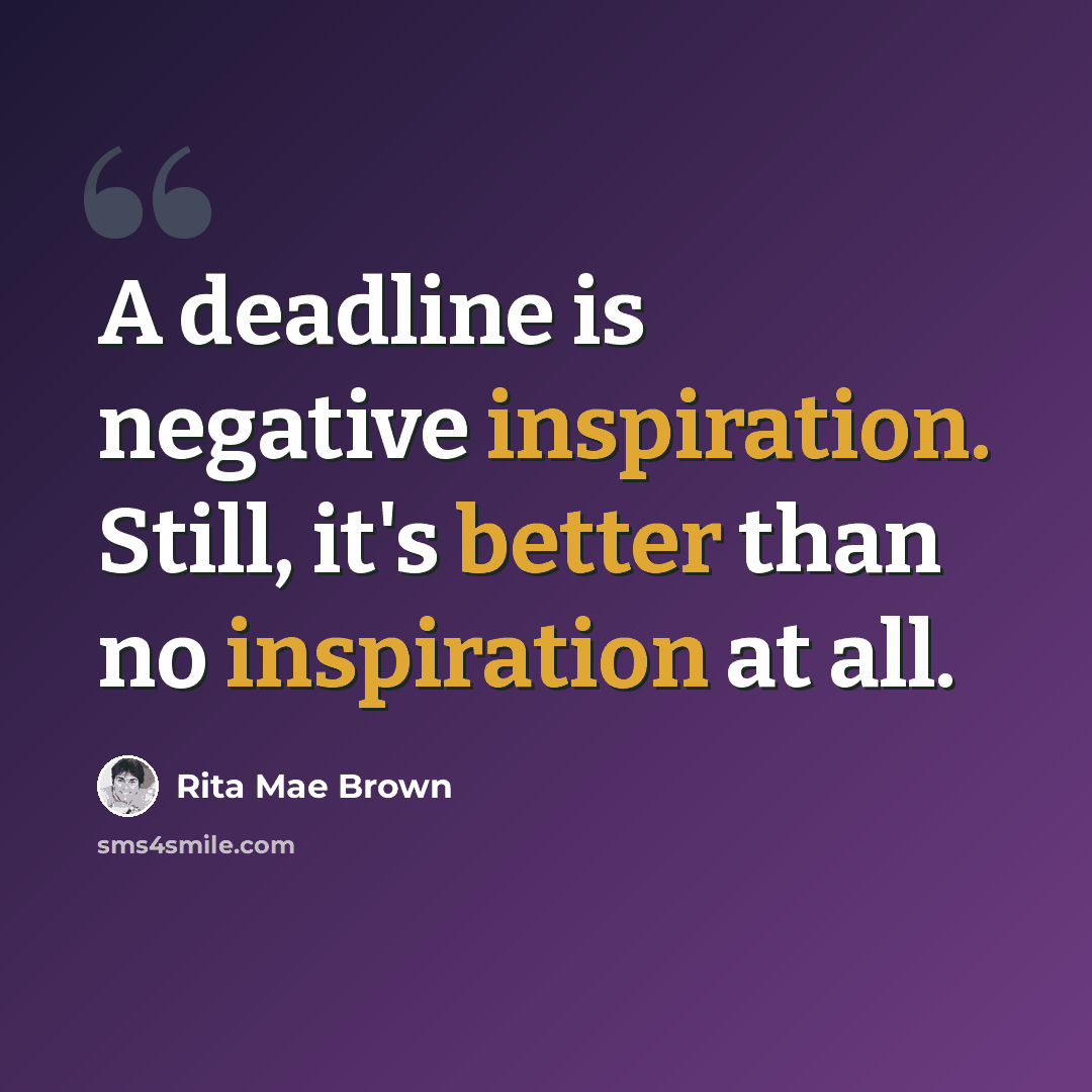 “A deadline is negative inspiration. Still, it's better than no inspiration at all.” quote by Rita Mae Brown