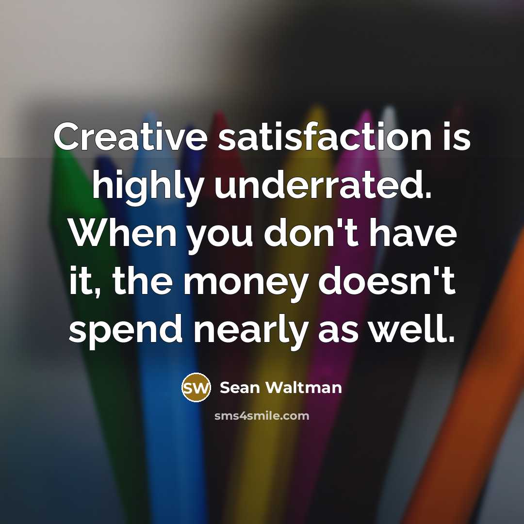 “Creative satisfaction is highly underrated. When you don't have it, the money doesn't spend nearly as well.” quote by Sean Waltman