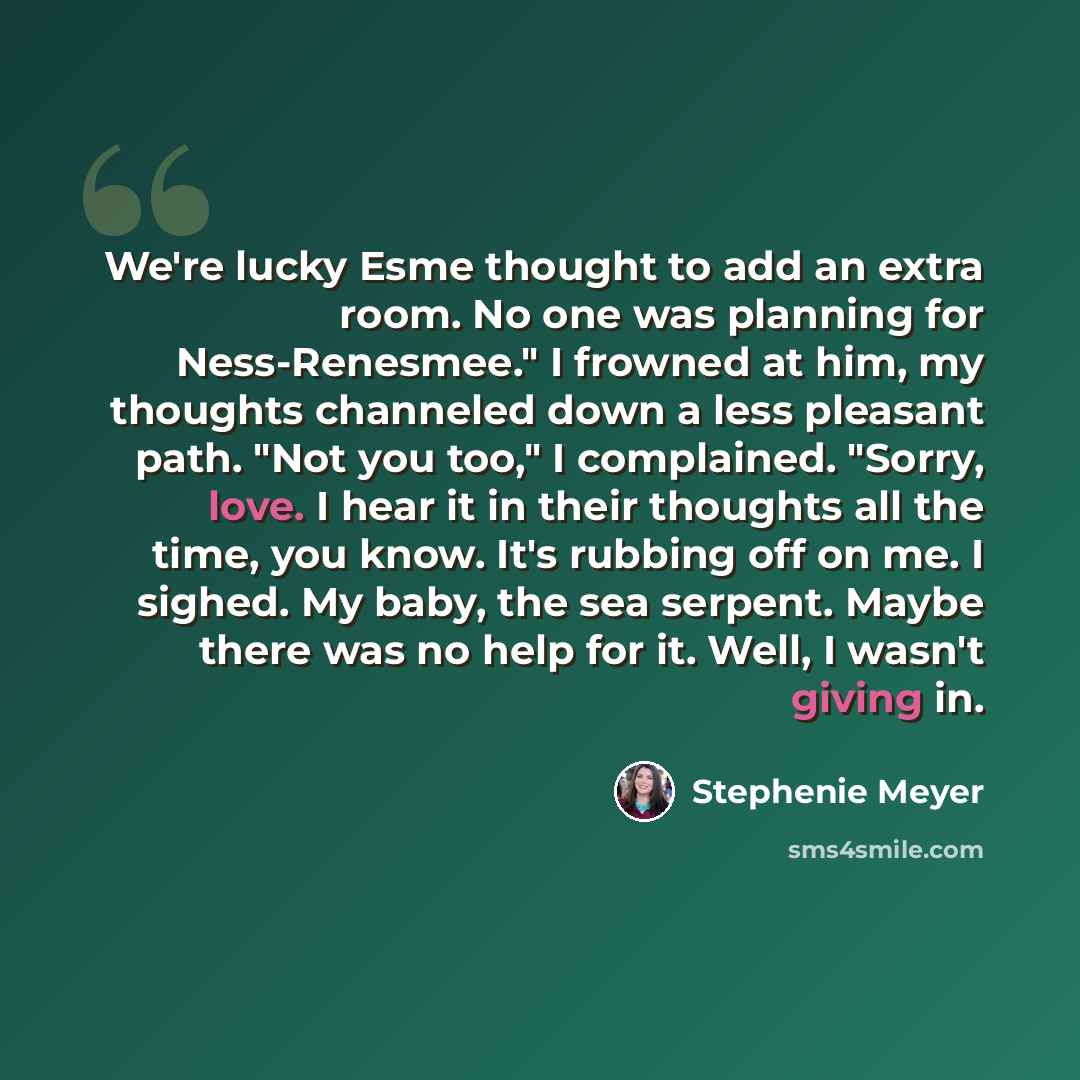 “We're lucky Esme thought to add an extra room. No one was planning for Ness-Renesmee." I frowned at him, my thoughts channeled down a less pleasant path. "Not you too," I complained. "Sorry, love. I hear it in their thoughts all the time, you know. It's rubbing off on me. I sighed. My baby, the…” quote by Stephenie Meyer