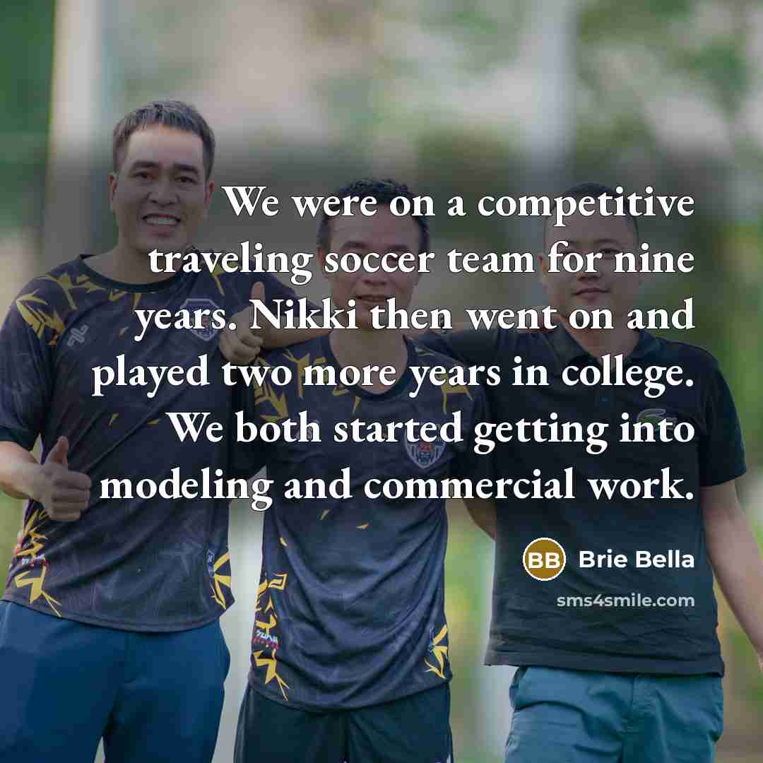 “We were on a competitive traveling soccer team for nine years. Nikki then went on and played two more years in college. We both started getting into modeling and commercial work.” quote by Brie Bella