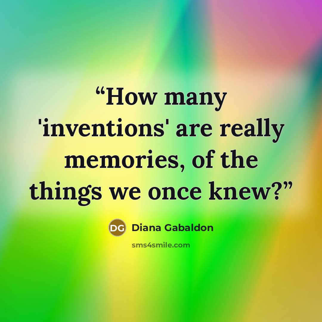 “How many 'inventions' are really memories, of the things we once knew?” quote by Diana Gabaldon