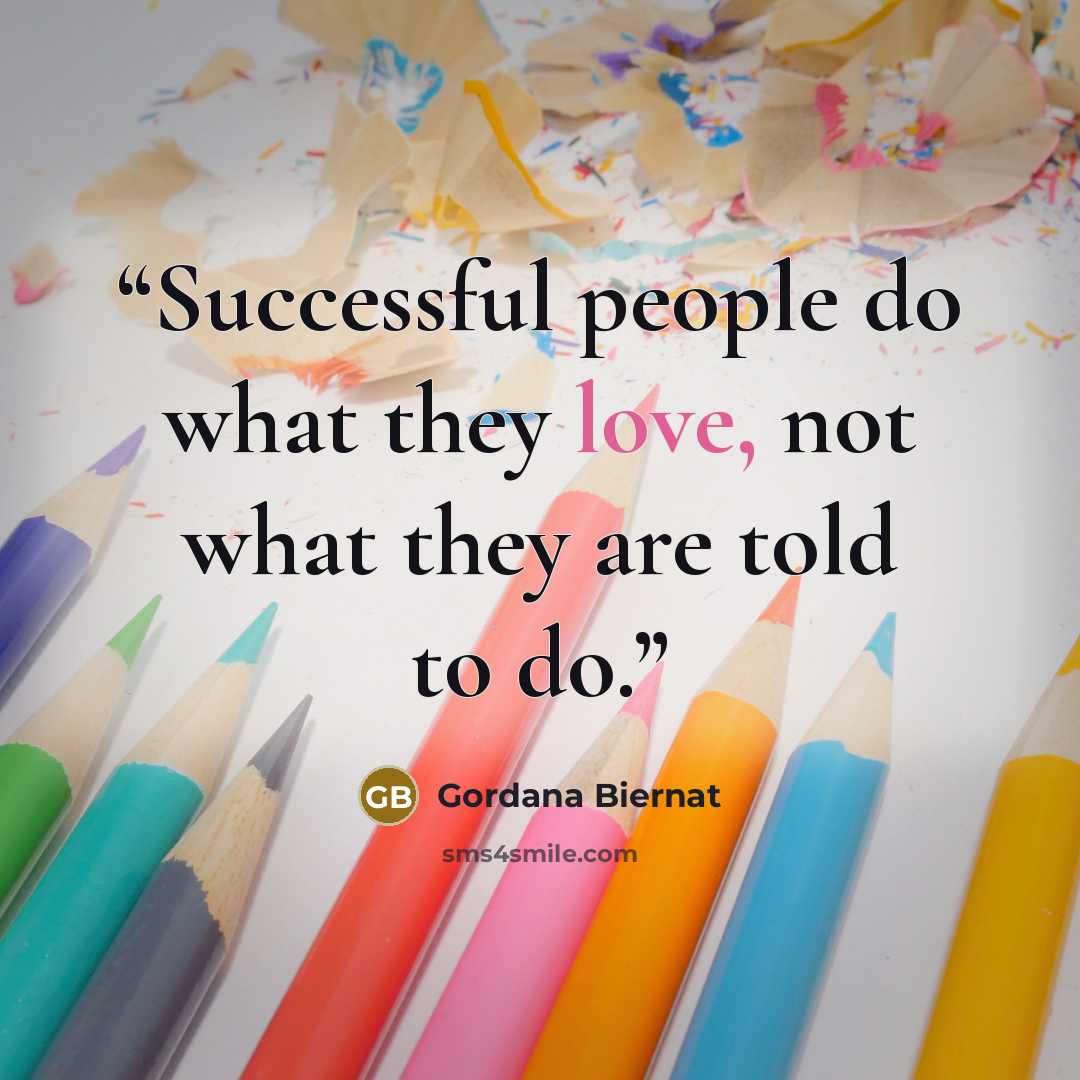 “Successful people do what they love, not what they are told to do.” quote by Gordana Biernat
