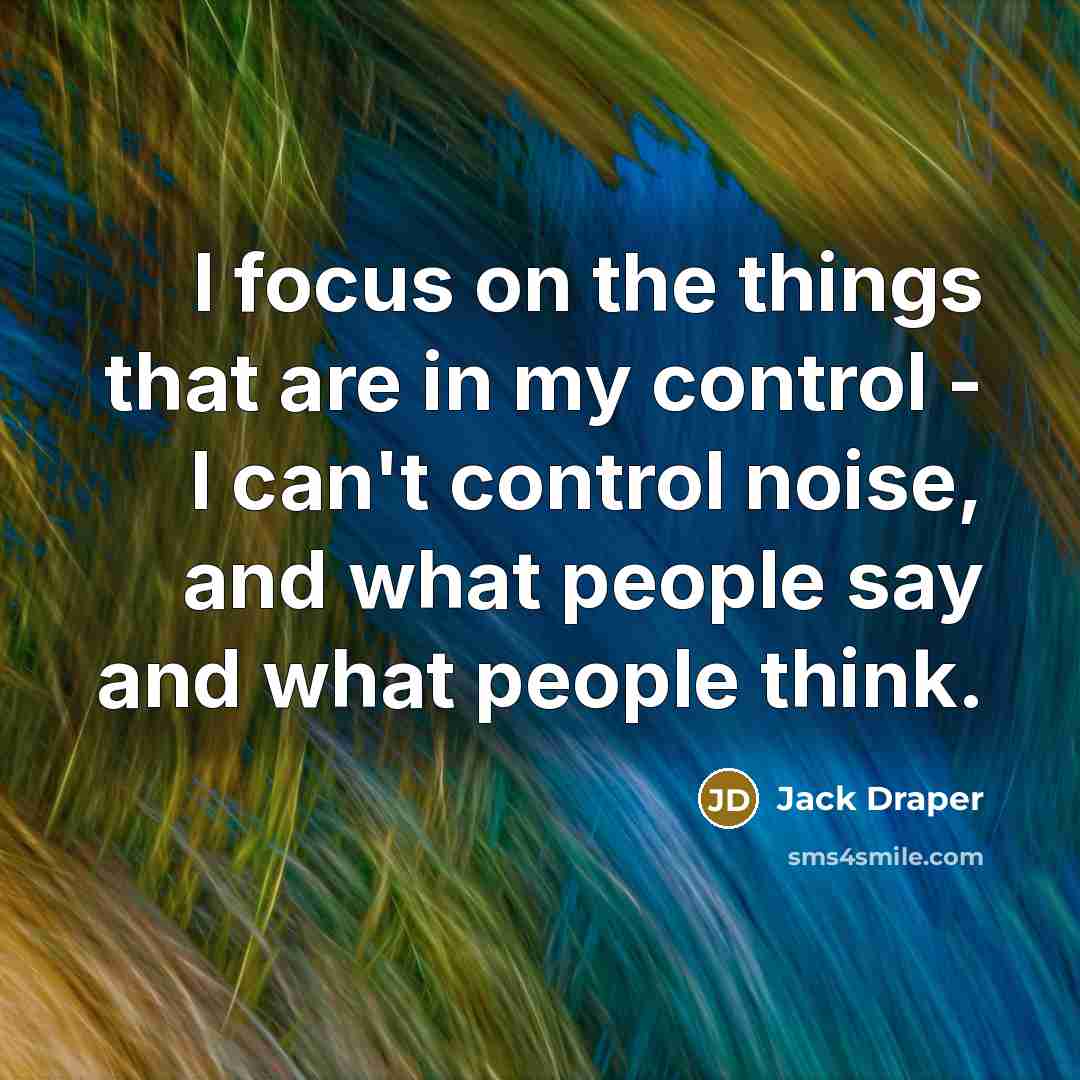 “I focus on the things that are in my control - I can't control noise, and what people say and what people think.” quote by Jack Draper