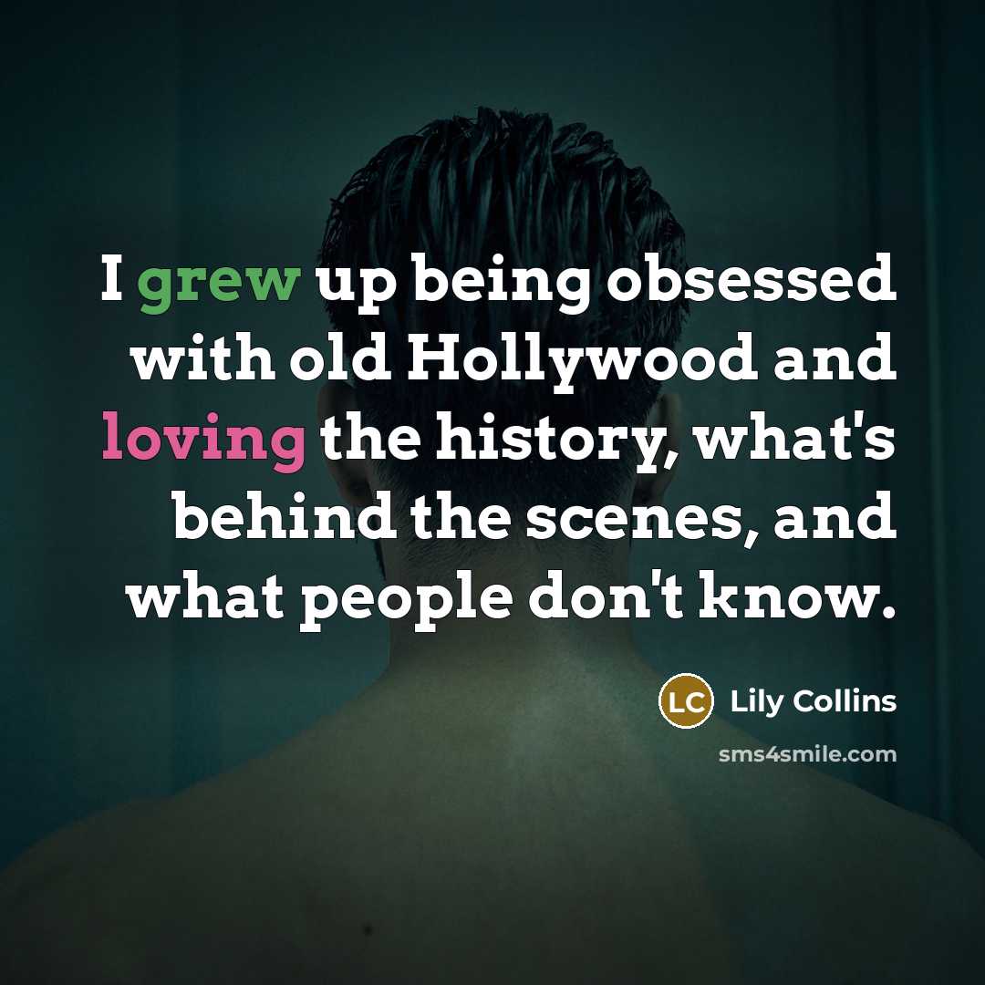 “I grew up being obsessed with old Hollywood and loving the history, what's behind the scenes, and what people don't know.” quote by Lily Collins