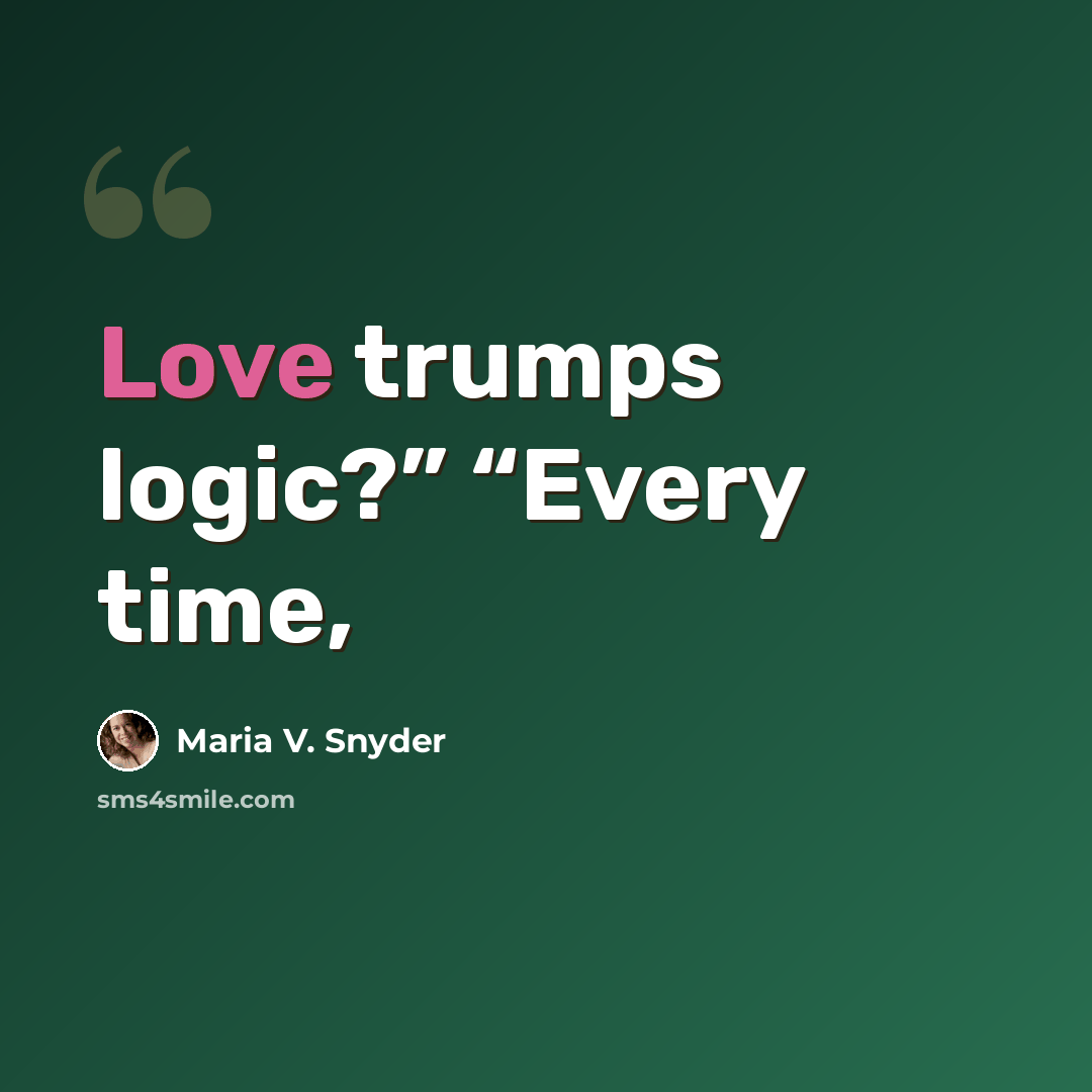 “Love trumps logic?” “Every time,” quote by Maria V. Snyder