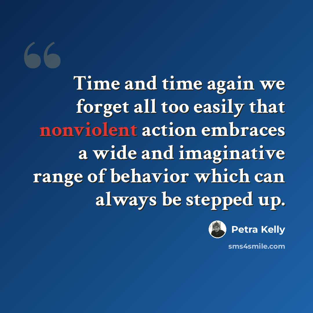“Time and time again we forget all too easily that nonviolent action embraces a wide and imaginative range of behavior which can always be stepped up.” quote by Petra Kelly