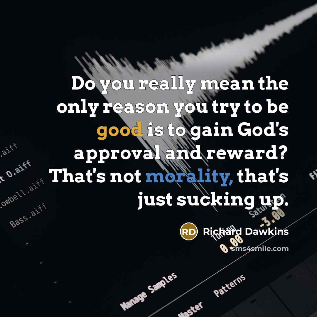 “Do you really mean the only reason you try to be good is to gain God's approval and reward? That's not morality, that's just sucking up.” quote by Richard Dawkins