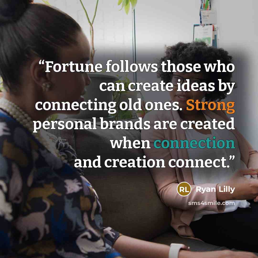 “Fortune follows those who can create ideas by connecting old ones. Strong personal brands are created when connection and creation connect.” quote by Ryan Lilly
