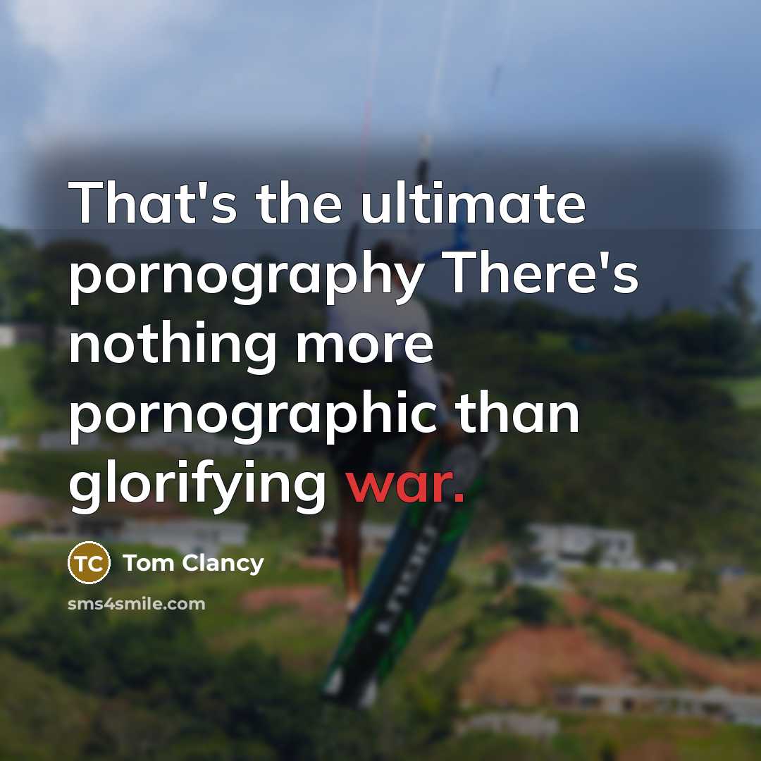 “That's the ultimate pornography There's nothing more pornographic than glorifying war.” quote by Tom Clancy