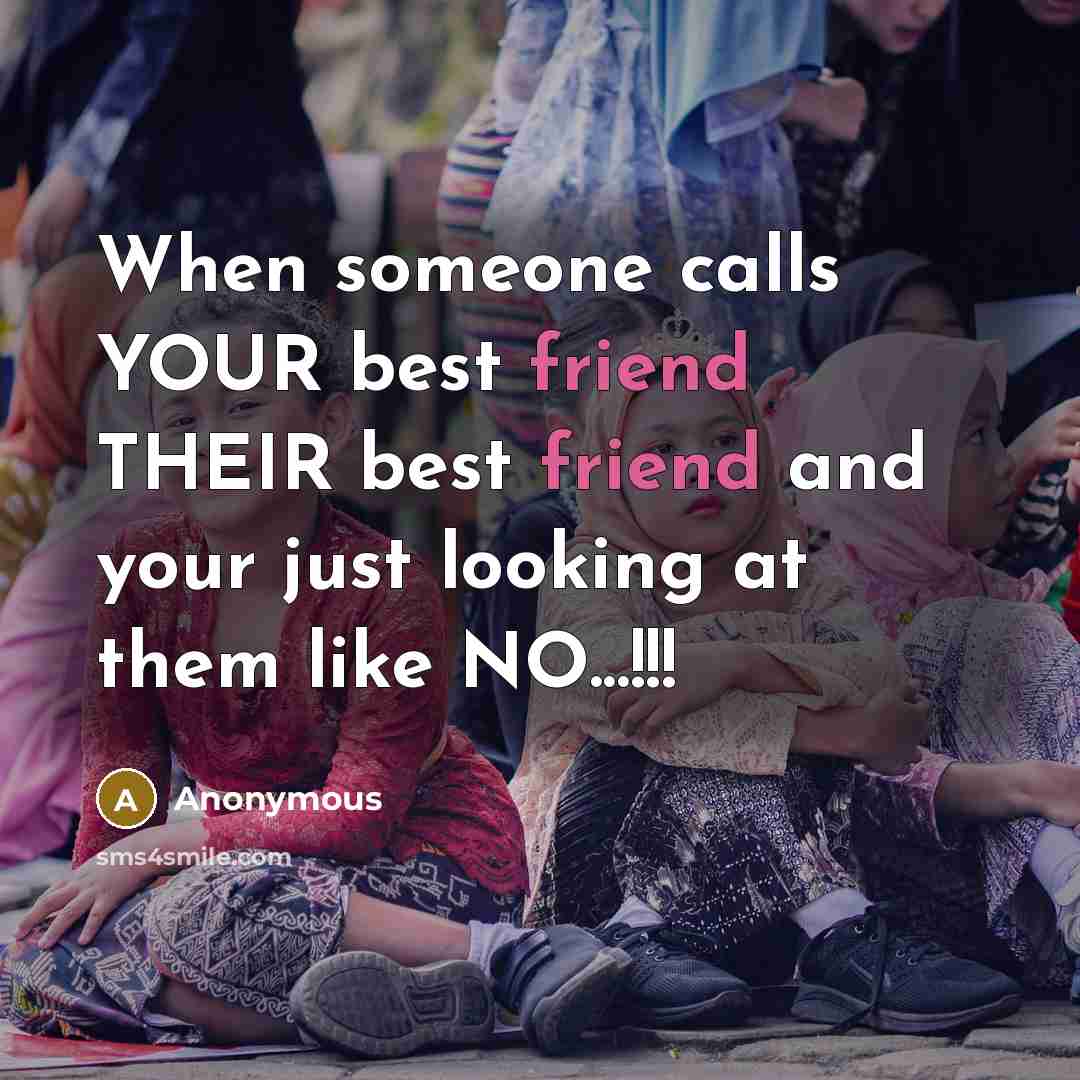 “When someone calls YOUR best friend THEIR best friend and your just looking at them like NO...!!!” quote by Anonymous