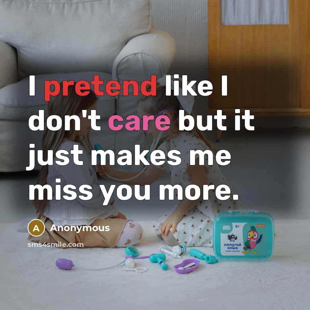 “I pretend like I don't care but it just makes me miss you more.” quote by Anonymous