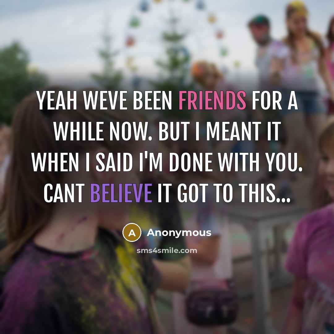 “Yeah weve been friends for a while now. But I meant it when I said I'm done with you. Cant believe it got to this...” quote by Anonymous