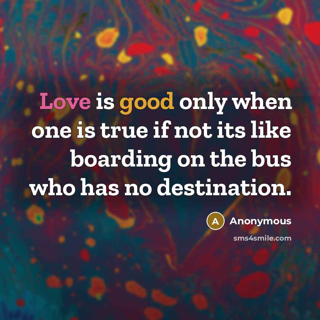 “Love is good only when one is true if not its like boarding on the bus who has no destination.” quote by Anonymous