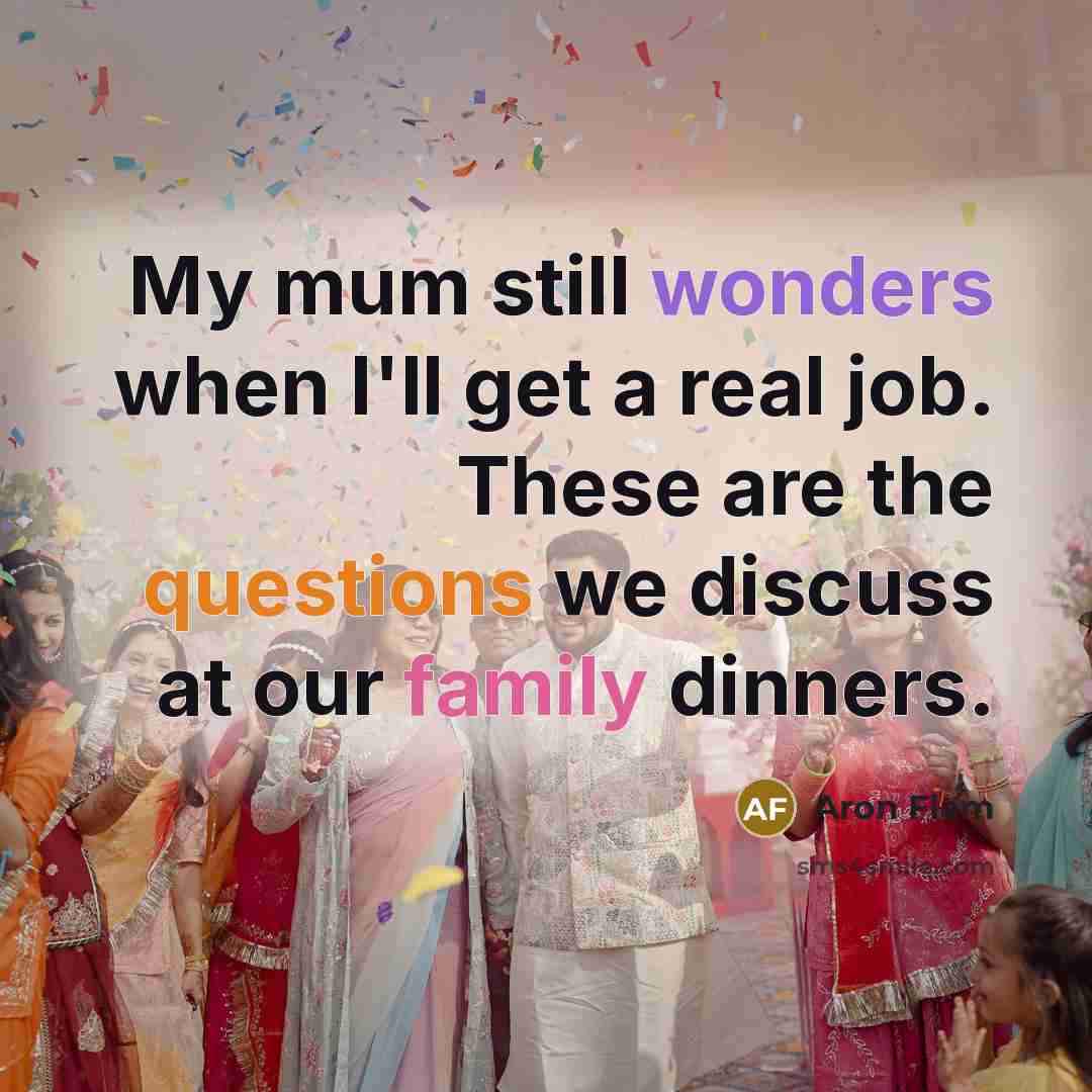 “My mum still wonders when I'll get a real job. These are the questions we discuss at our family dinners.” quote by Aron Flam