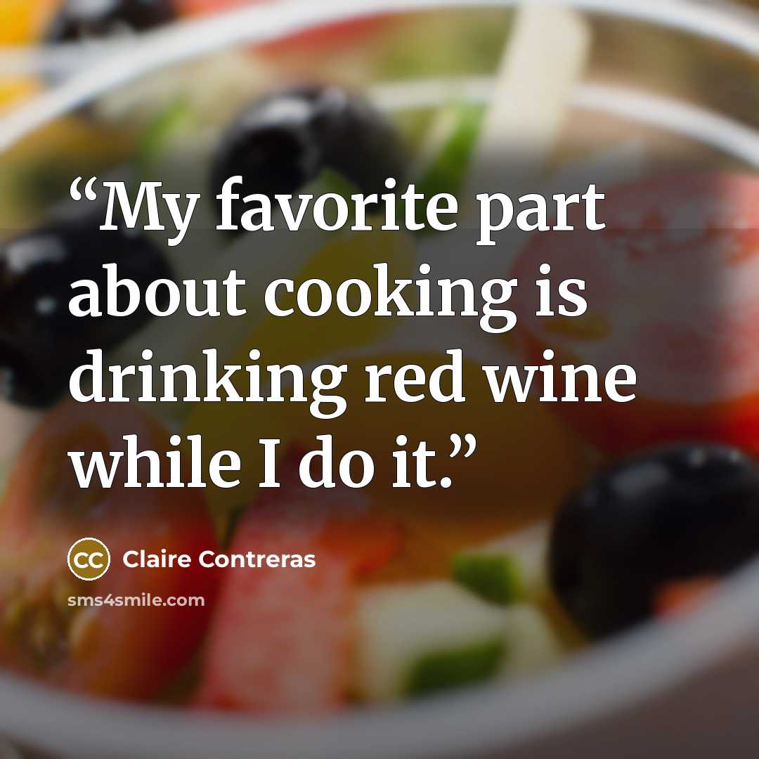 “My favorite part about cooking is drinking red wine while I do it.” quote by Claire Contreras
