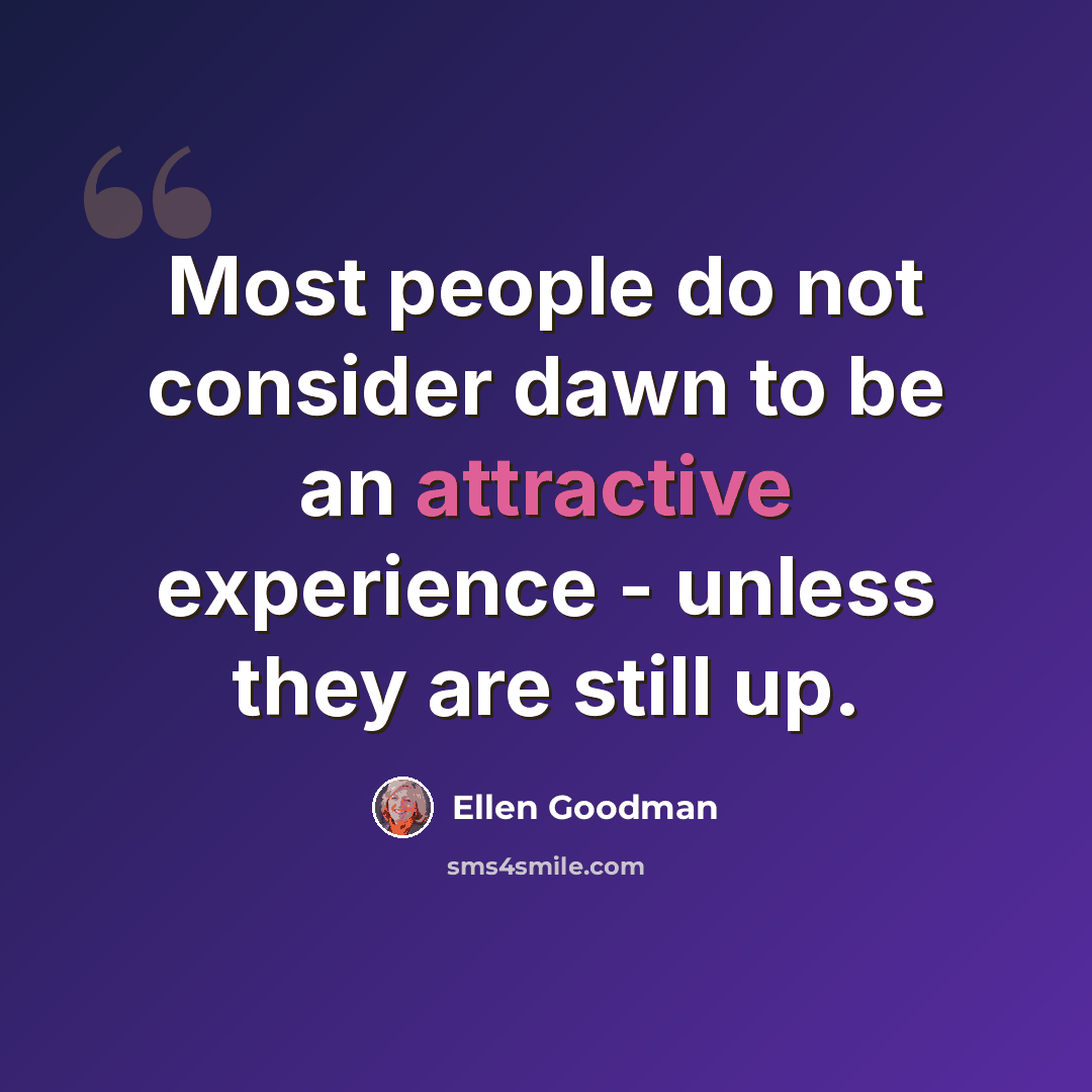 “Most people do not consider dawn to be an attractive experience - unless they are still up.” quote by Ellen Goodman
