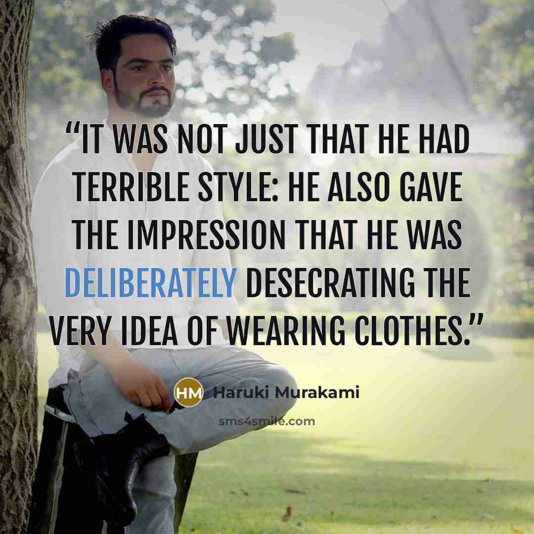 “It was not just that he had terrible style: he also gave the impression that he was deliberately desecrating the very idea of wearing clothes.” quote by Haruki Murakami