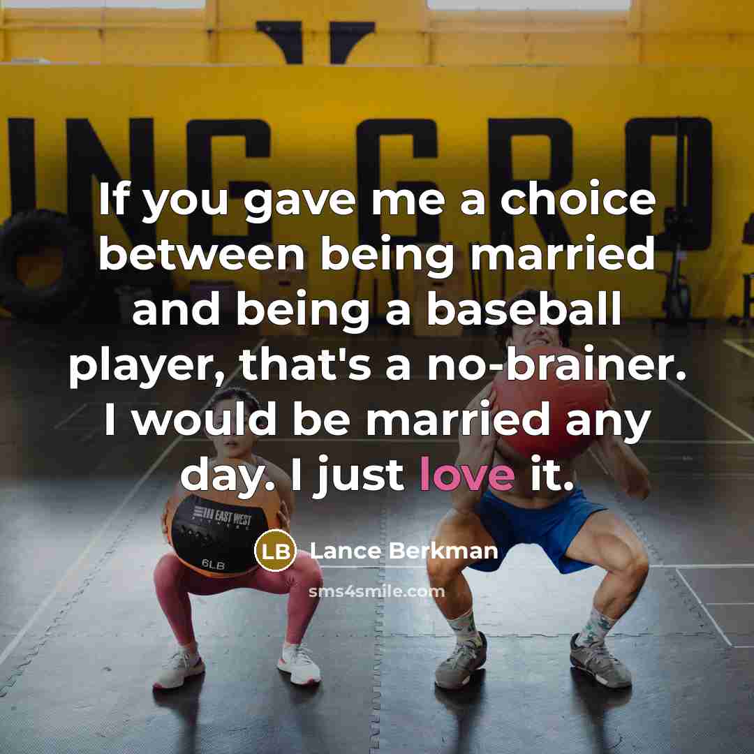 “If you gave me a choice between being married and being a baseball player, that's a no-brainer. I would be married any day. I just love it.” quote by Lance Berkman