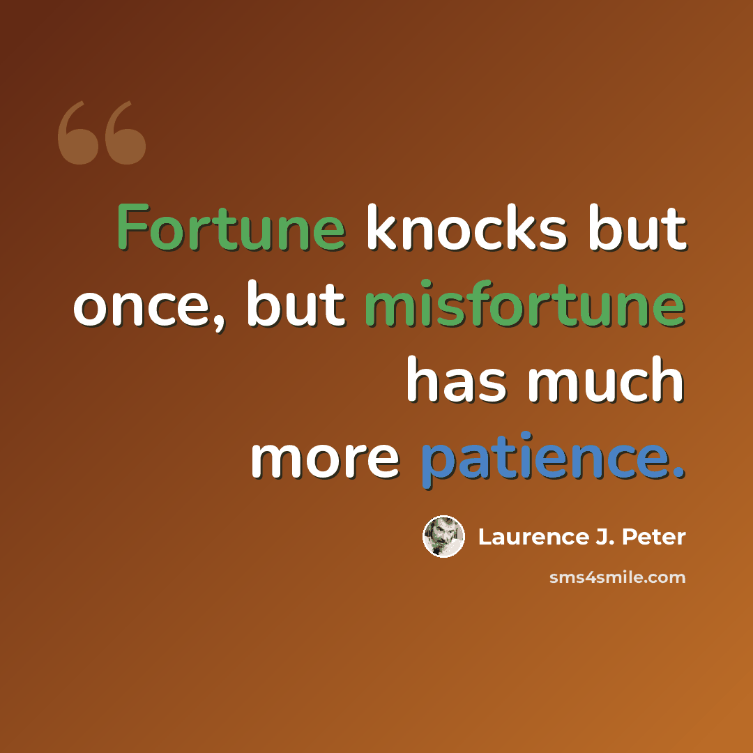 “Fortune knocks but once, but misfortune has much more patience.” quote by Laurence J. Peter