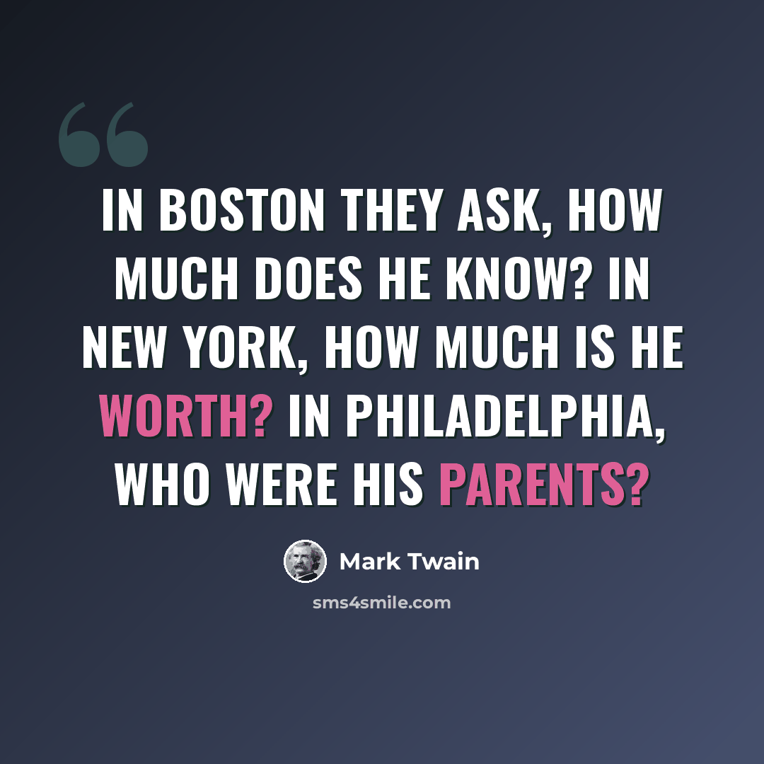 “In Boston they ask, how much does he know? In New York, how much is he worth? In Philadelphia, who were his parents?” quote by Mark Twain