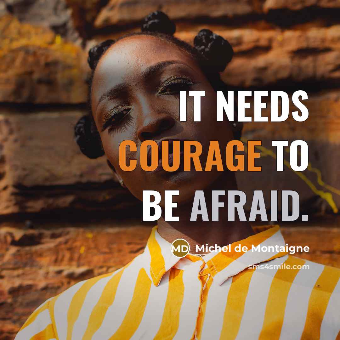 “It needs courage to be afraid.” quote by Michel de Montaigne