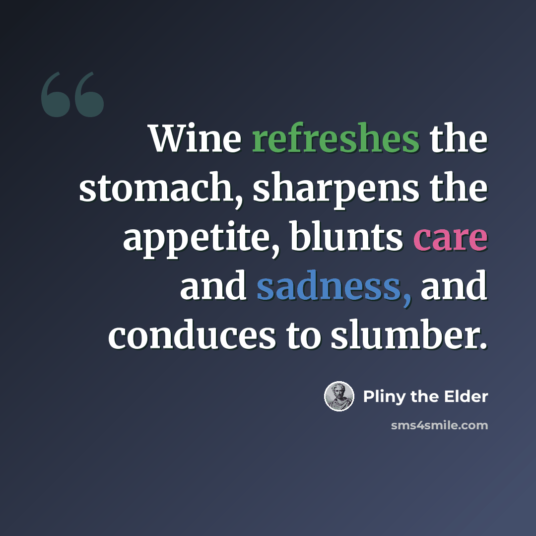 “Wine refreshes the stomach, sharpens the appetite, blunts care and sadness, and conduces to slumber.” quote by Pliny the Elder