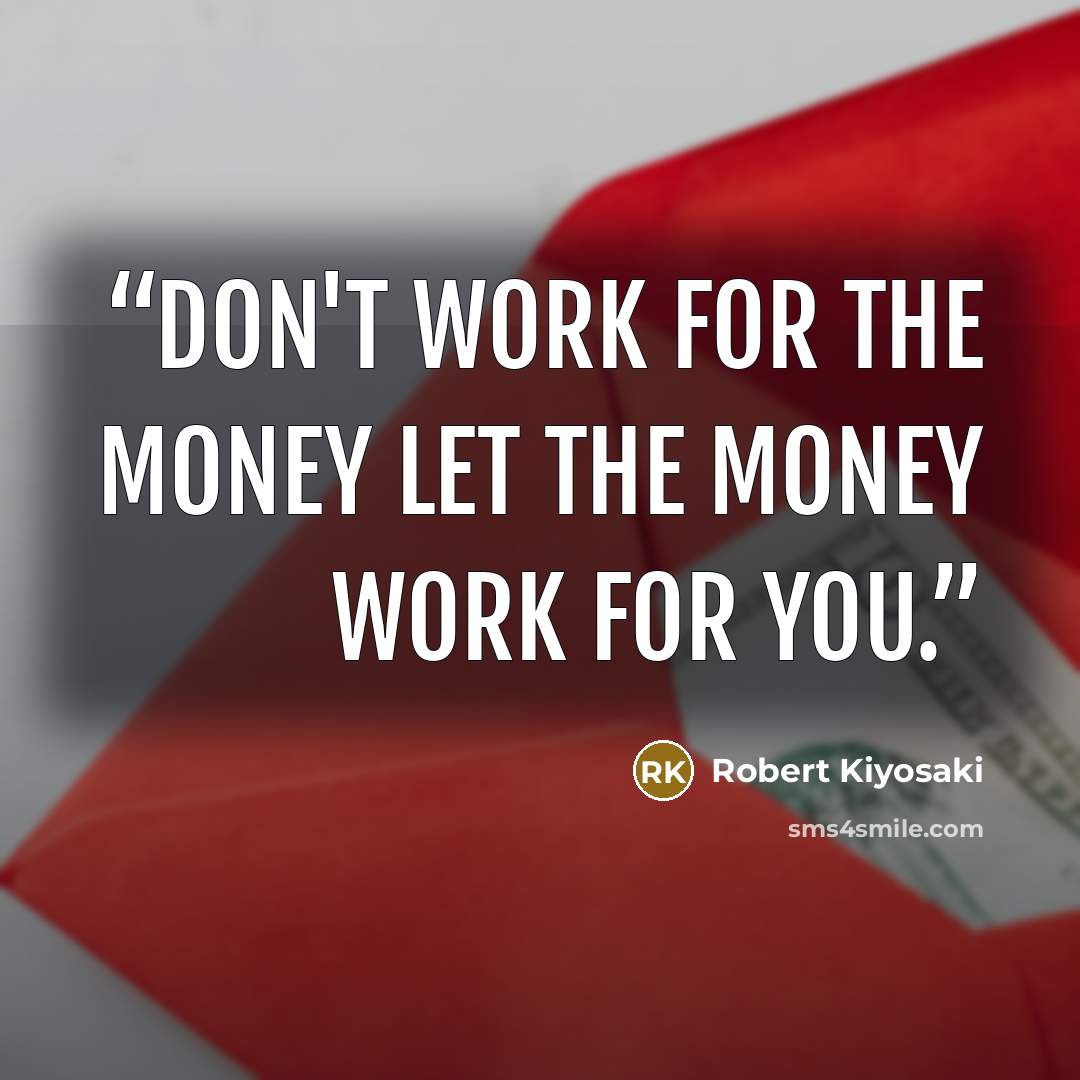 “Don't work for the money let the money work for you.” quote by Robert Kiyosaki