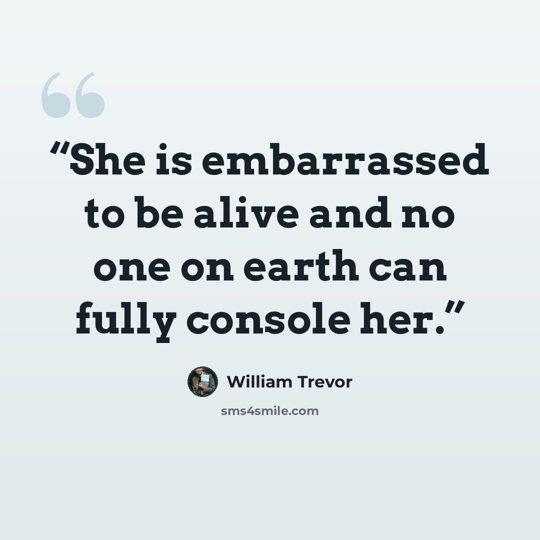 “She is embarrassed to be alive and no one on earth can fully console her.” quote by William Trevor