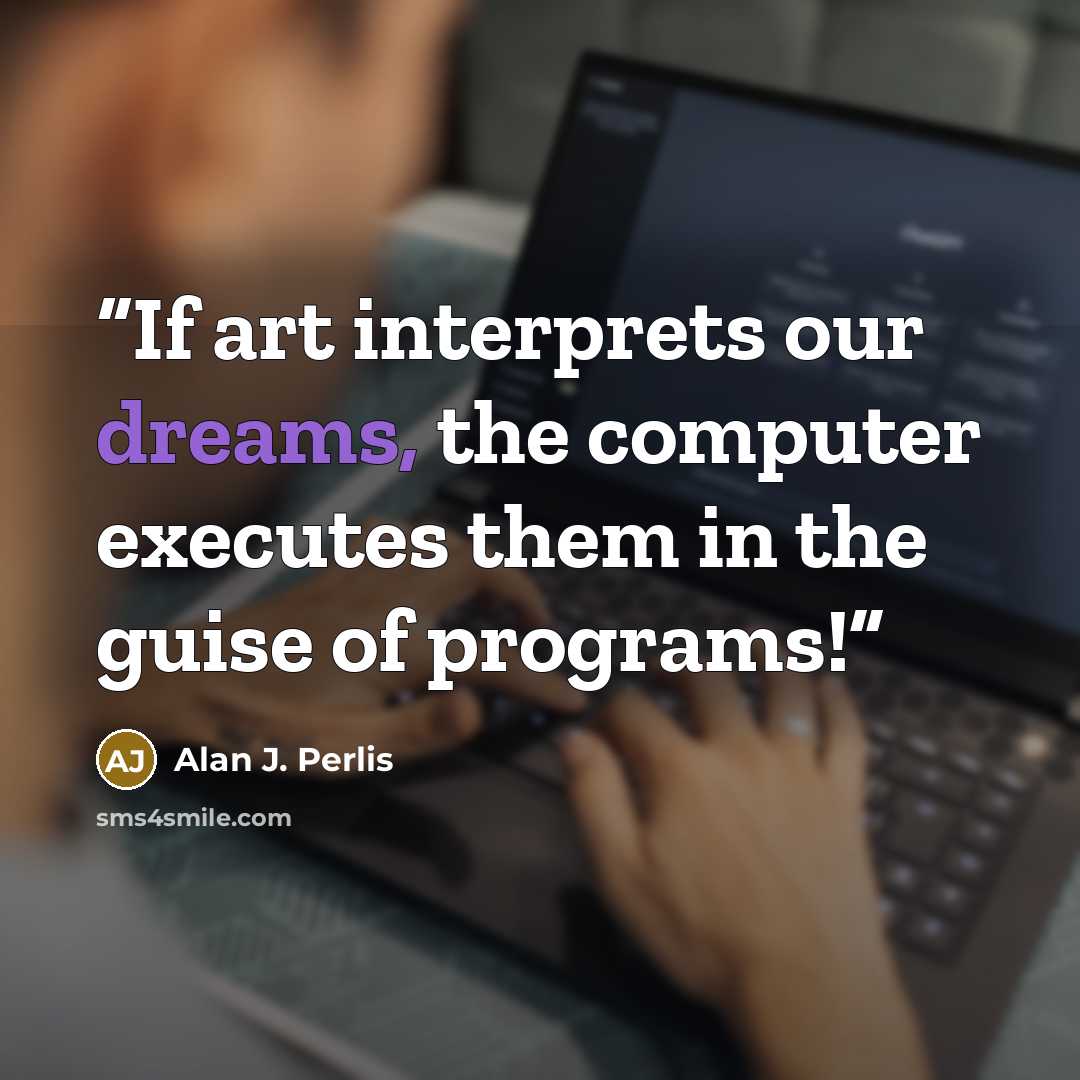 “If art interprets our dreams, the computer executes them in the guise of programs!” quote by Alan J. Perlis