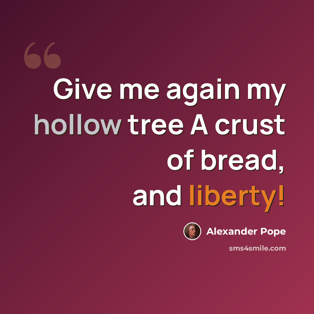 “Give me again my hollow tree A crust of bread, and liberty!” quote by Alexander Pope