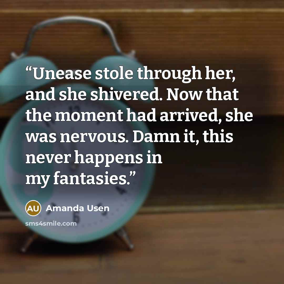 “Unease stole through her, and she shivered. Now that the moment had arrived, she was nervous. Damn it, this never happens in my fantasies.” quote by Amanda Usen