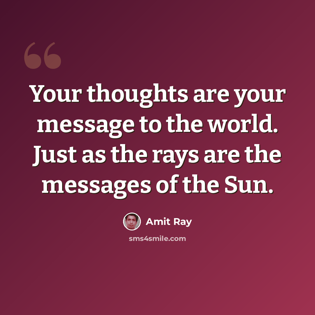 “Your thoughts are your message to the world. Just as the rays are the messages of the Sun.” quote by Amit Ray
