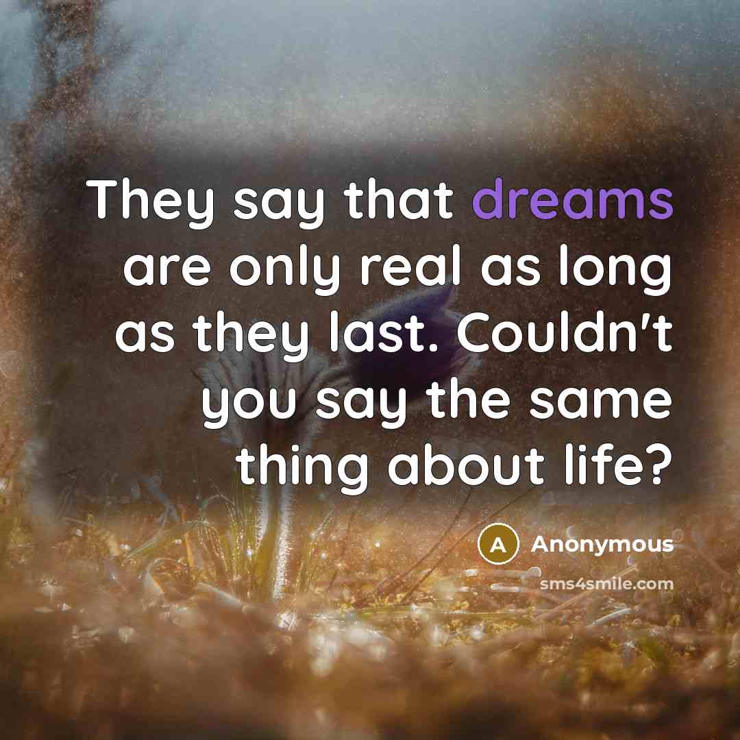 “They say that dreams are only real as long as they last. Couldn't you say the same thing about life?” quote by Anonymous