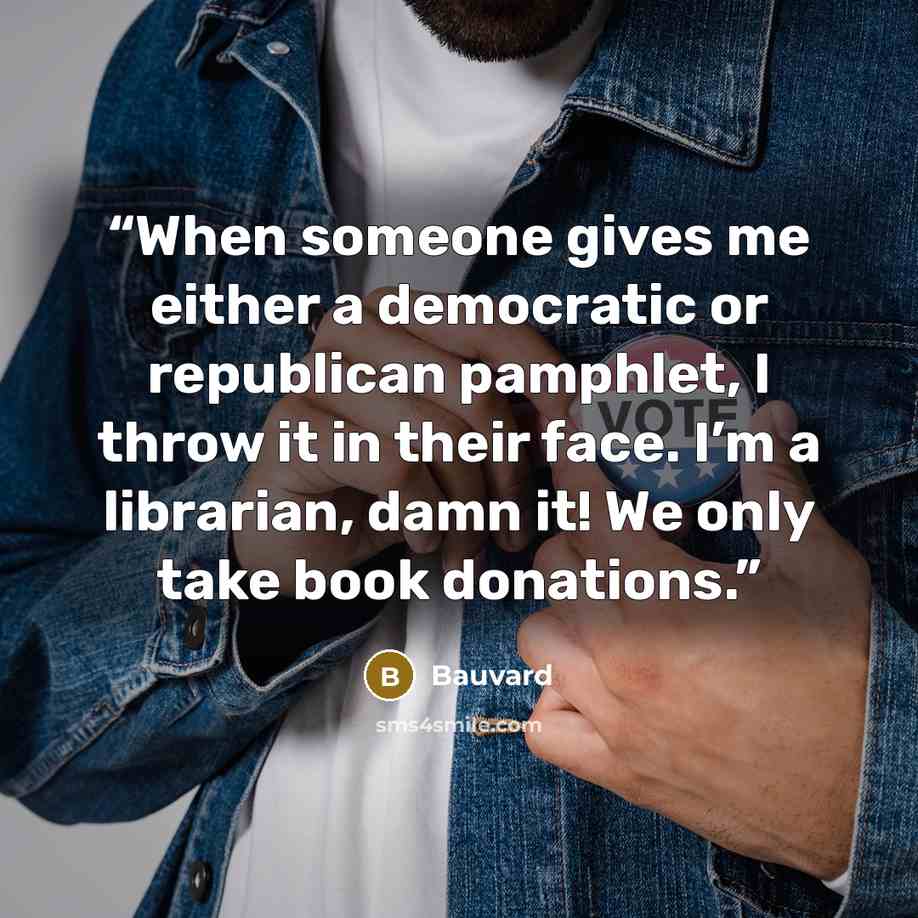 “When someone gives me either a democratic or republican pamphlet, I throw it in their face. I’m a librarian, damn it! We only take book donations.” quote by Bauvard