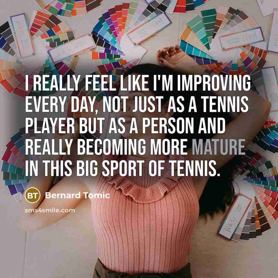 “I really feel like I'm improving every day, not just as a tennis player but as a person and really becoming more mature in this big sport of tennis.” quote by Bernard Tomic