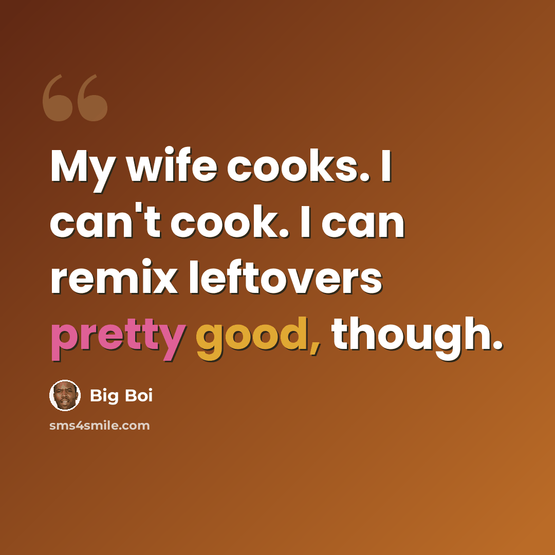 “My wife cooks. I can't cook. I can remix leftovers pretty good, though.” quote by Big Boi