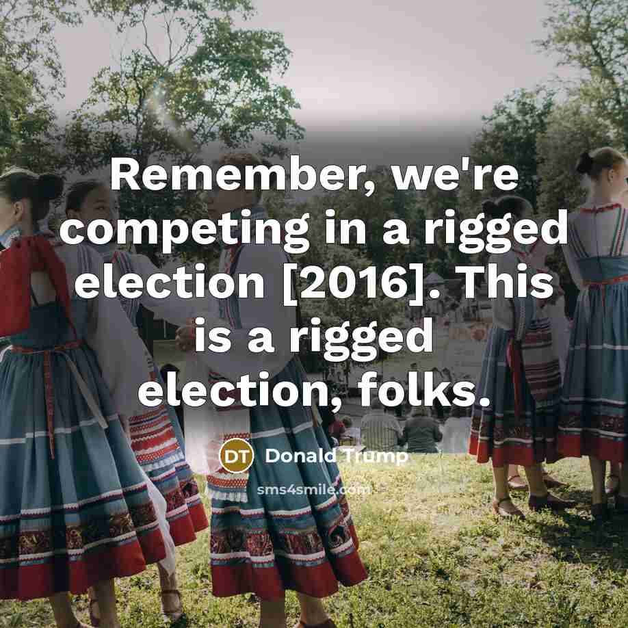 “Remember, we're competing in a rigged election [2016]. This is a rigged election, folks.” quote by Donald Trump
