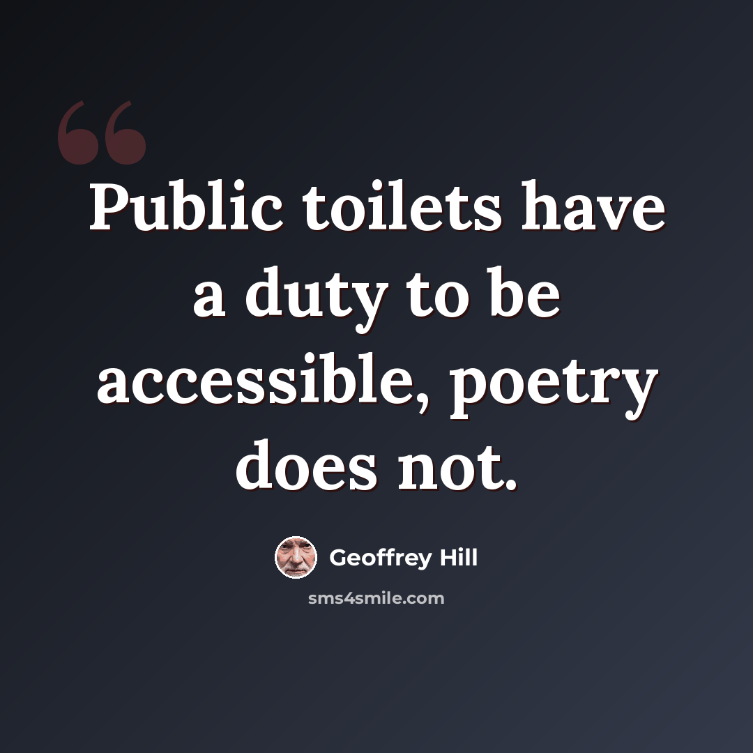 “Public toilets have a duty to be accessible, poetry does not.” quote by Geoffrey Hill