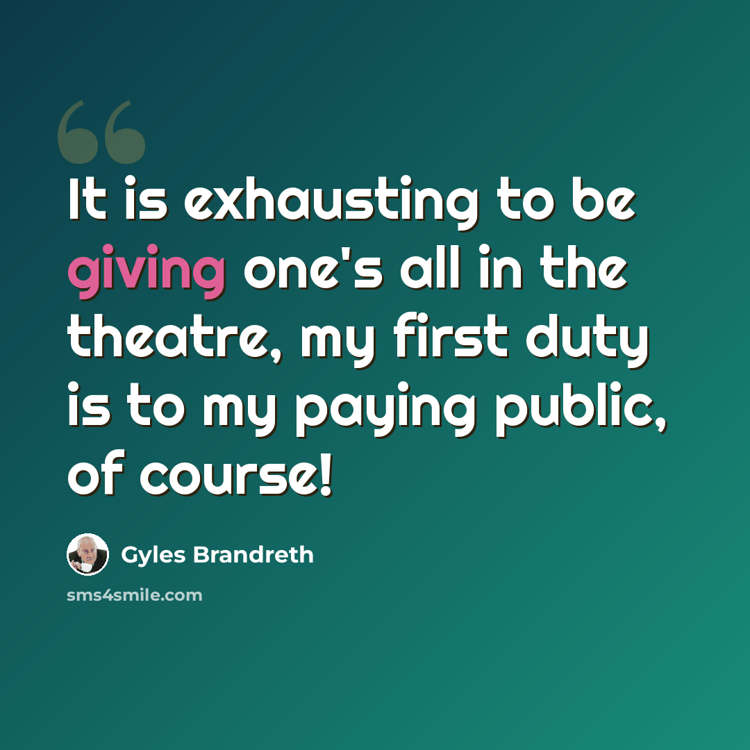 “It is exhausting to be giving one's all in the theatre, my first duty is to my paying public, of course!” quote by Gyles Brandreth