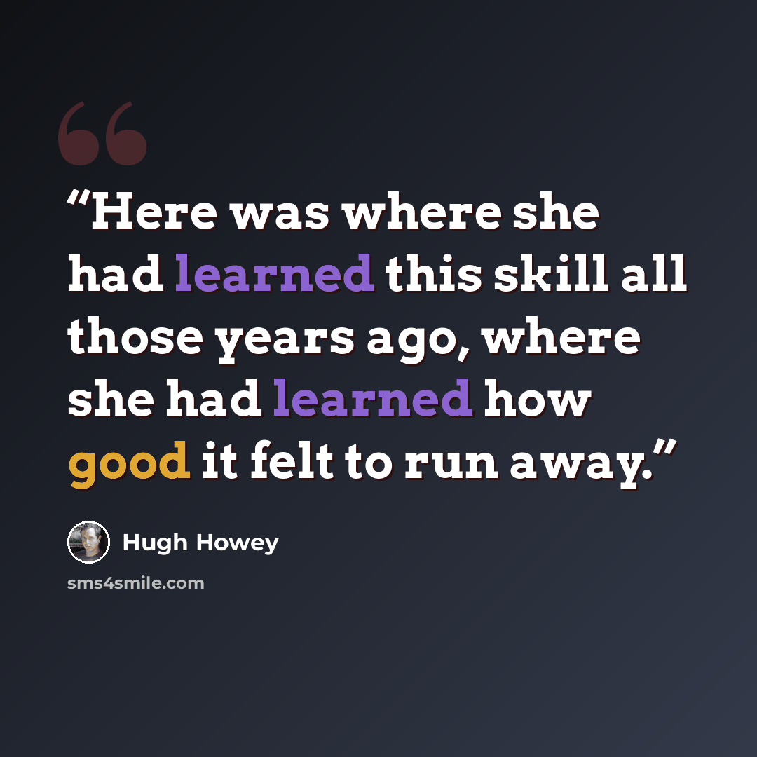 “Here was where she had learned this skill all those years ago, where she had learned how good it felt to run away.” quote by Hugh Howey