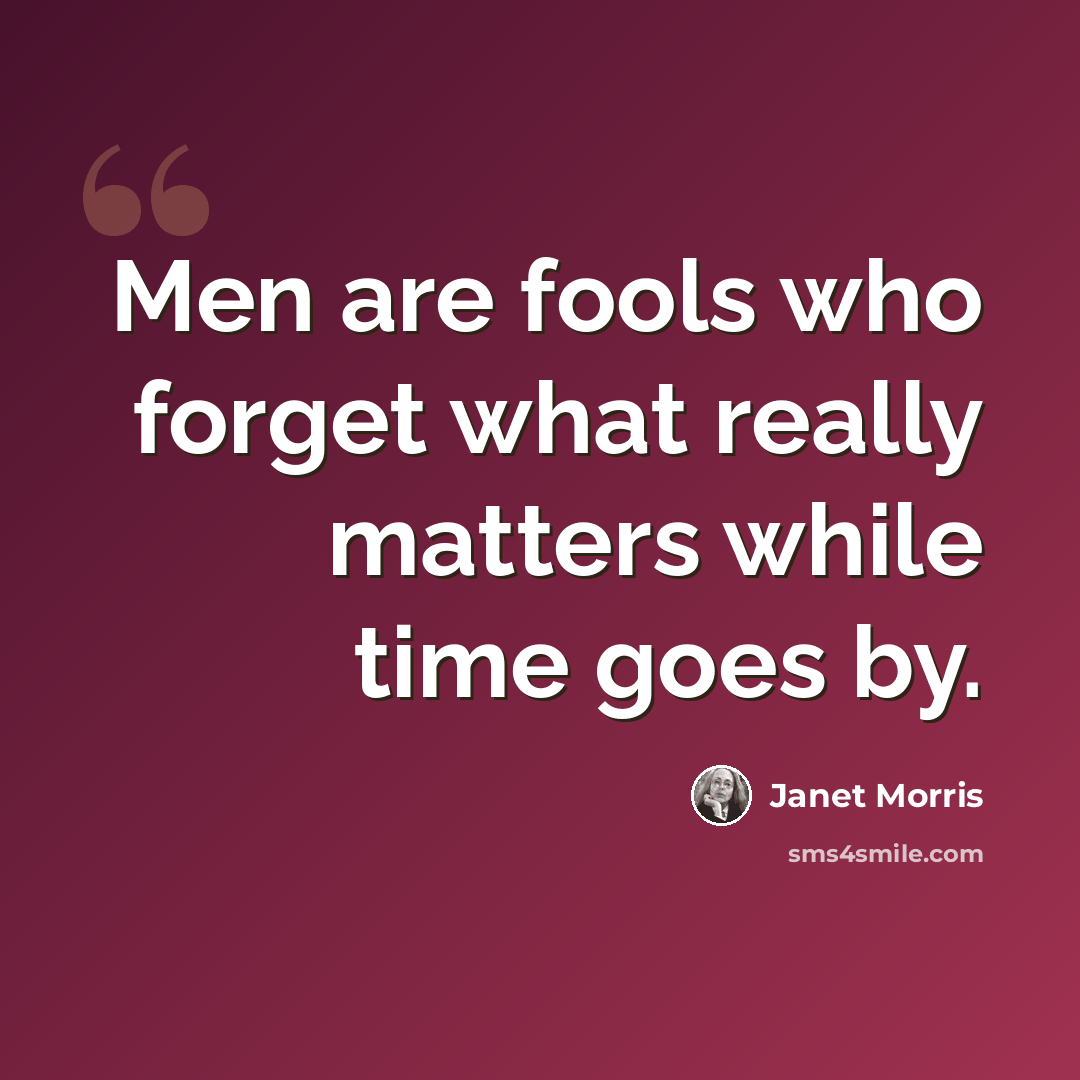 “Men are fools who forget what really matters while time goes by.” quote by Janet Morris