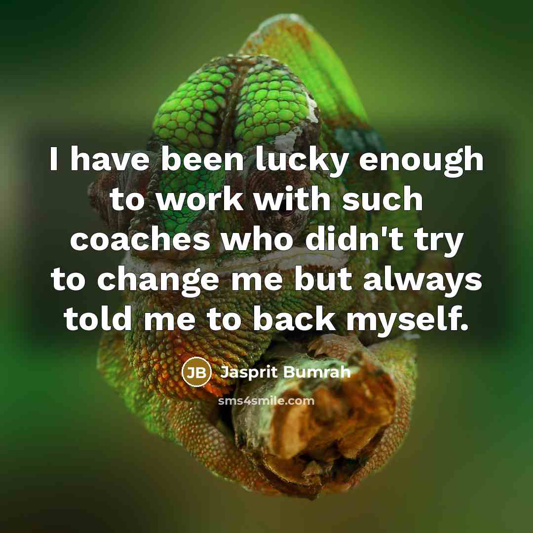 “I have been lucky enough to work with such coaches who didn't try to change me but always told me to back myself.” quote by Jasprit Bumrah