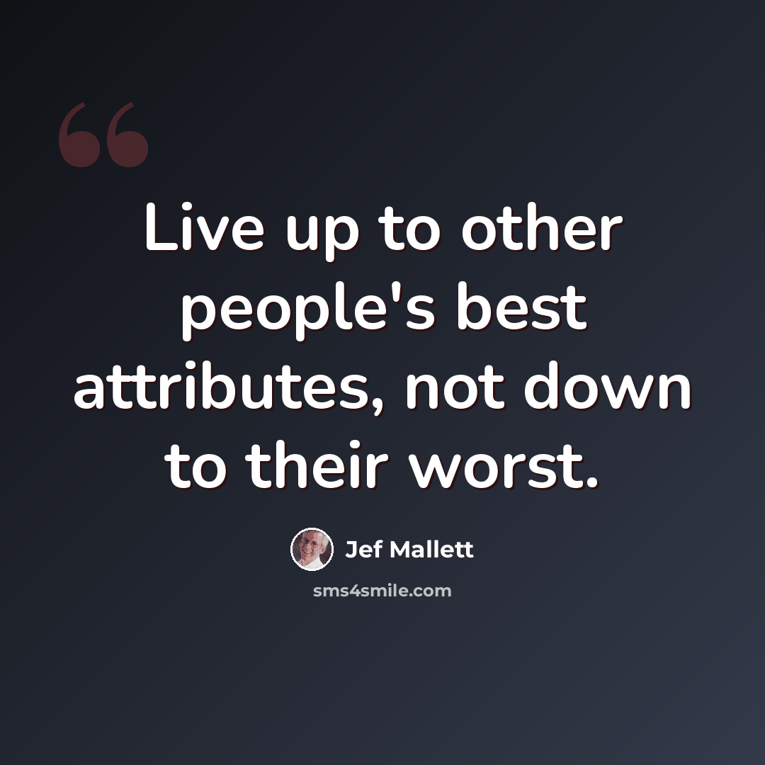 “Live up to other people's best attributes, not down to their worst.” quote by Jef Mallett