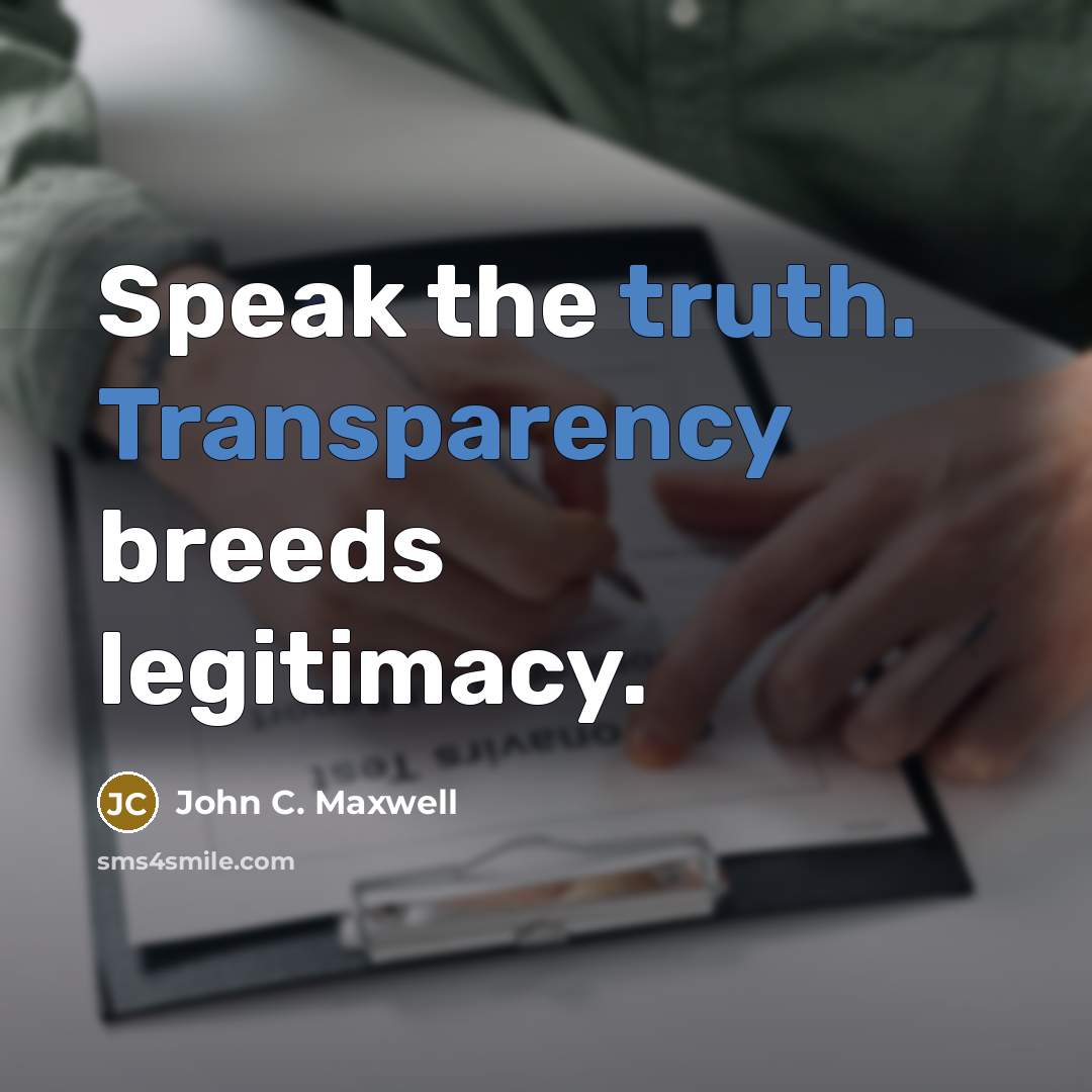 “Speak the truth. Transparency breeds legitimacy.” quote by John C. Maxwell