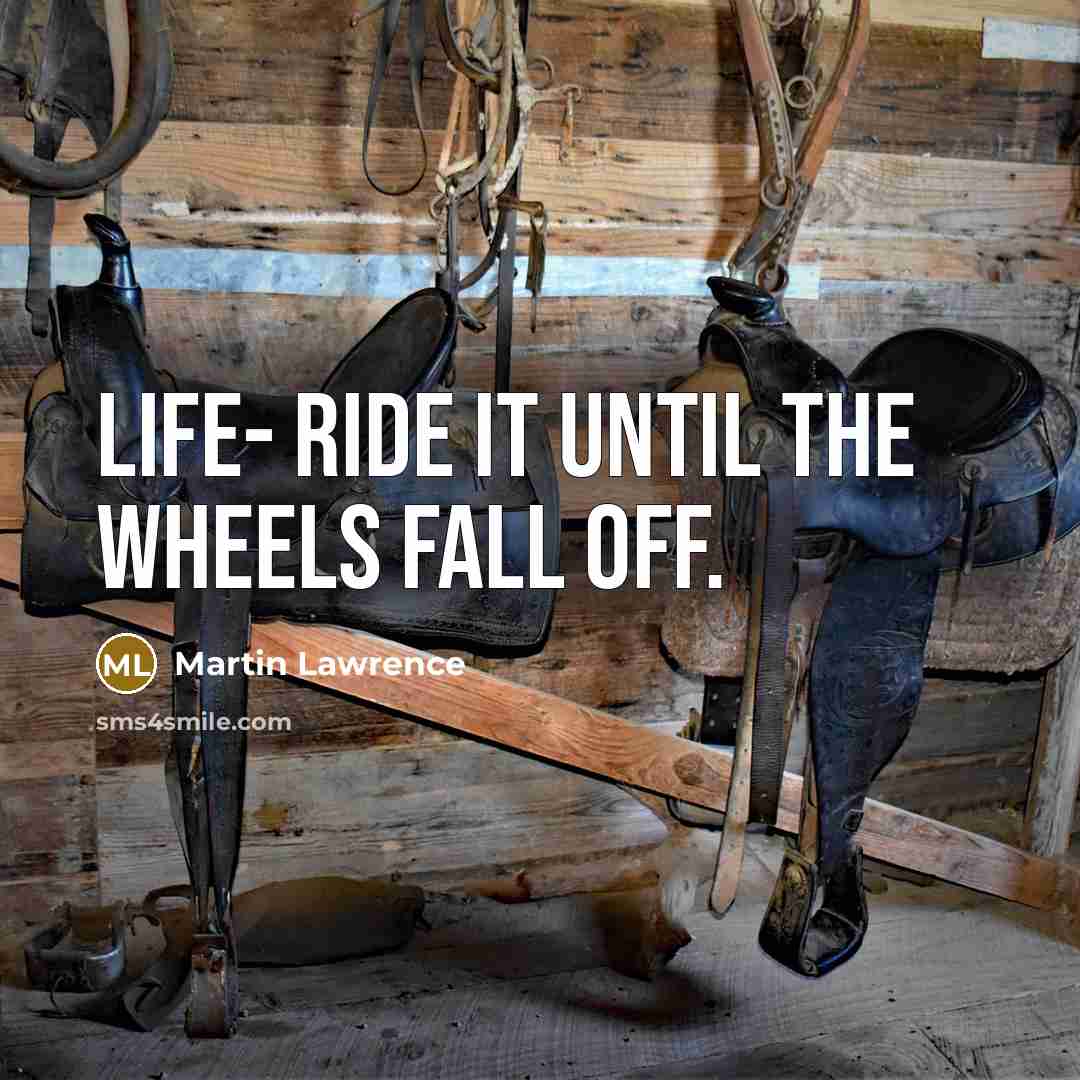 “Life- ride it until the wheels fall off.” quote by Martin Lawrence