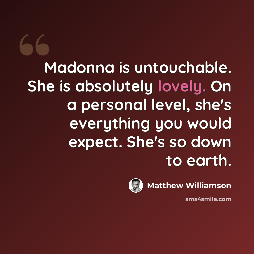 “Madonna is untouchable. She is absolutely lovely. On a personal level, she's everything you would expect. She's so down to earth.” quote by Matthew Williamson