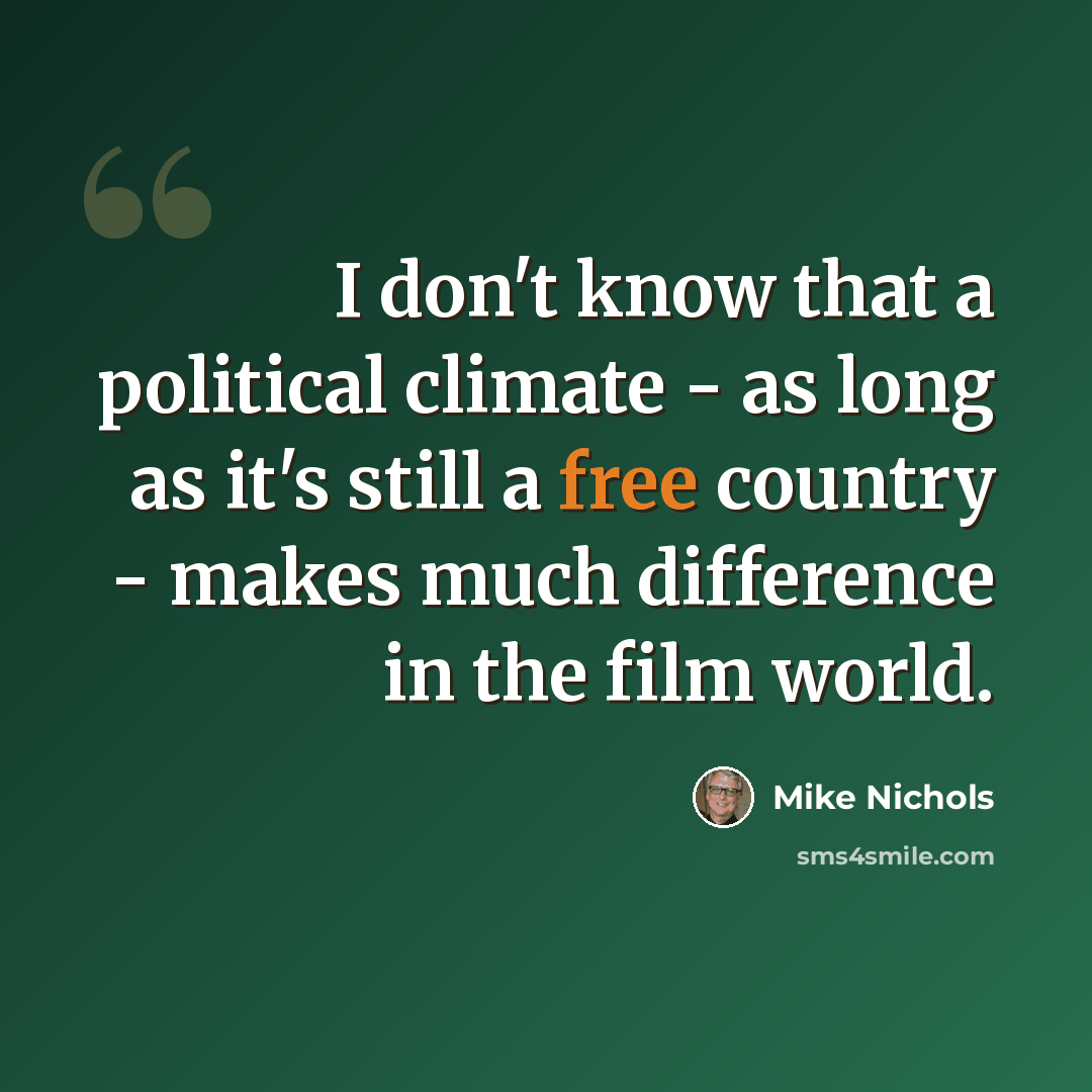 “I don't know that a political climate - as long as it's still a free country - makes much difference in the film world.” quote by Mike Nichols