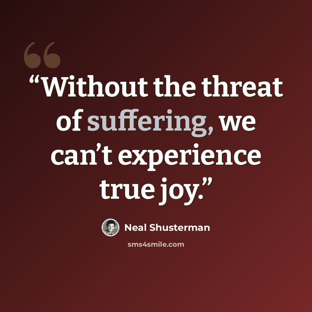 “Without the threat of suffering, we can’t experience true joy.” quote by Neal Shusterman