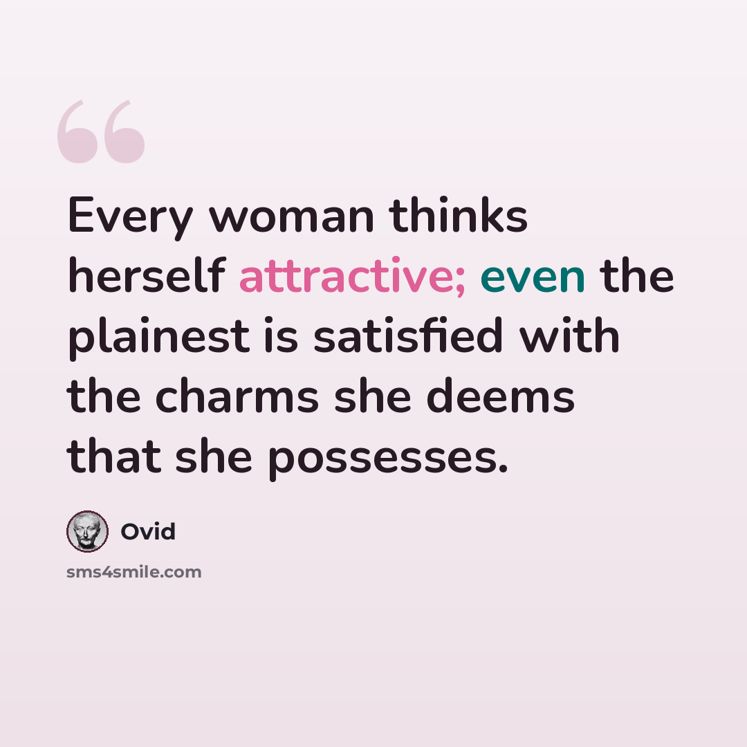 “Every woman thinks herself attractive; even the plainest is satisfied with the charms she deems that she possesses.” quote by Ovid